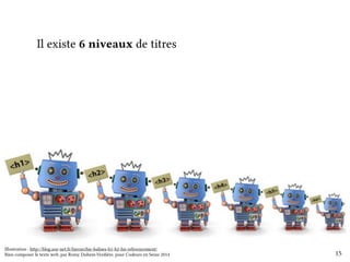 Il existe 6 niveaux de titres 
15 
Illustration : http://blog.axe-net.fr/hierarchie-balises-h1-h2-hn-referencement/ 
Bien composer le texte web, par Romy Duhem-Verdière, pour Codeurs en Seine 2014 
 