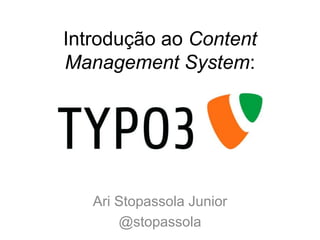 Introdução ao Content
Management System:




   Ari Stopassola Junior
       @stopassola
 