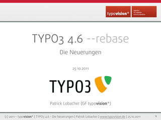 TYPO3 4.6 --rebase
                                         Die Neuerungen

                                                   25.10.2011




                                  Patrick Lobacher (GF typovision*)


(c) 2011 - typovision* | TYPO3 4.6 - Die Neuerungen | Patrick Lobacher | www.typovision.de | 25.10.2011   1
 