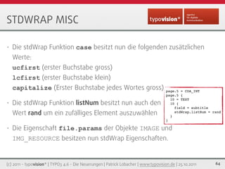 STDWRAP MISC

•   Die stdWrap Funktion case besitzt nun die folgenden zusätzlichen
    Werte:
    ucfirst (erster Buchstab...