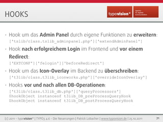 HOOKS

•   Hook um das Admin Panel durch eigene Funktionen zu erweitern:
    ['tslib/class.tslib_adminpanel.php']['extendA...