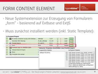 FORM CONTENT ELEMENT

•   Neue Systemextension zur Erzeugung von Formularen:
    „form“ - basierend auf Extbase und ExtJS
...