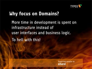 Why focus on Domains?
More time in development is spent on
infrastructure instead of
user interfaces and business logic.
 To hell with this!



                         Inspiring people to
                         share
 