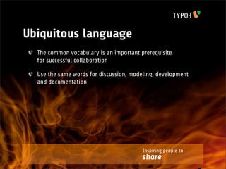 Ubiquitous language
  The common vocabulary is an important prerequisite
  for successful collaboration

  Use the same words for discussion, modeling, development
  and documentation




                                         Inspiring people to
                                        share
 