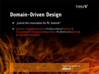 Domain-Driven Design
  „Cancel the reservation for Mr. Sarkosh“

  $person = $partyRepository->ﬁndByLastName(‘Sarkosh‘);
  $reservation = $reservationRepository->ﬁndByPerson($person);
  $reservation->cancel();




                                             Inspiring people to
                                             share
 