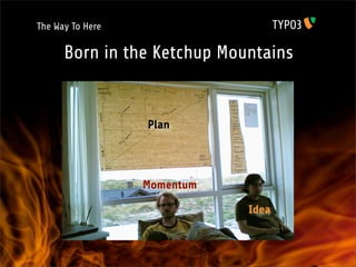 The Way To Here

       Born in the Ketchup Mountains

Gimme Five!
The road to TYPO3 5.0 „Phoenix“
                                  Plan




                              Momentum

                                         Idea
 
