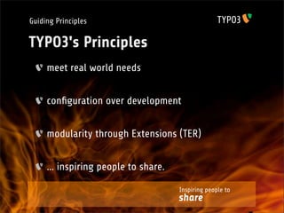Guiding Principles

TYPO3's Principles
     meet real world needs


     conﬁguration over development


     modularity through Extensions (TER)


     ... inspiring people to share.

                                      Inspiring people to
                                      share
 