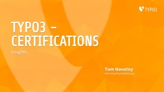 TYPO3 -
CERTIFICATIONS
Tom Novotny
tom.novotny@typo3.org
Insights
 