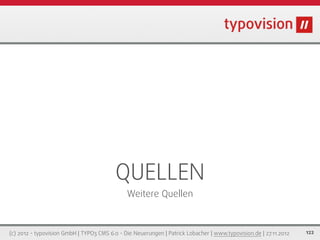 QUELLEN
                                              Weitere Quellen



(c) 2012 - typovision GmbH | TYPO3 CMS 6.0 - Die Neuerungen | Patrick Lobacher | www.typovision.de | 27.11.2012   122
 