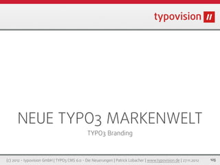 NEUE TYPO3 MARKENWELT
                                              TYPO3 Branding



(c) 2012 - typovision GmbH | TYPO3 CMS 6.0 - Die Neuerungen | Patrick Lobacher | www.typovision.de | 27.11.2012   125
 