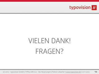 VIELEN DANK!
                                         FRAGEN?

(c) 2012 - typovision GmbH | TYPO3 CMS 6.0 - Die Neuerungen | Patrick Lobacher | www.typovision.de | 27.11.2012   135
 