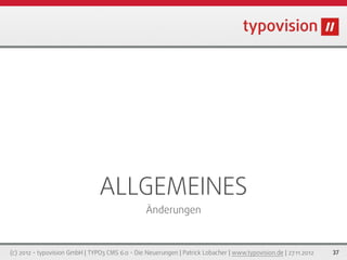 ALLGEMEINES
                                                 Änderungen



(c) 2012 - typovision GmbH | TYPO3 CMS 6.0 - Die Neuerungen | Patrick Lobacher | www.typovision.de | 27.11.2012   37
 