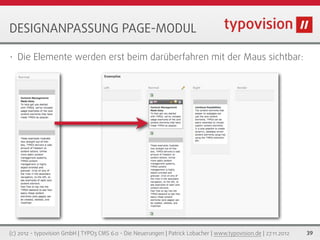DESIGNANPASSUNG PAGE-MODUL

•   Die Elemente werden erst beim darüberfahren mit der Maus sichtbar:




(c) 2012 - typovision GmbH | TYPO3 CMS 6.0 - Die Neuerungen | Patrick Lobacher | www.typovision.de | 27.11.2012   39
 