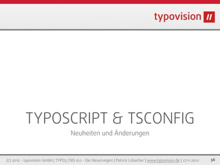 TYPOSCRIPT & TSCONFIG
                                     Neuheiten und Änderungen



(c) 2012 - typovision GmbH | TYPO3 CMS 6.0 - Die Neuerungen | Patrick Lobacher | www.typovision.de | 27.11.2012   56
 