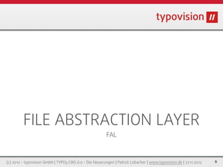 FILE ABSTRACTION LAYER
                                                        FAL



(c) 2012 - typovision GmbH | TYPO3 CMS 6.0 - Die Neuerungen | Patrick Lobacher | www.typovision.de | 27.11.2012   6
 