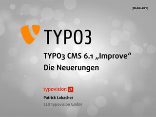 TYPO3 CMS 6.1 „Improve“
Die Neuerungen
Patrick Lobacher
CEO typovision GmbH
30.04.2013
 