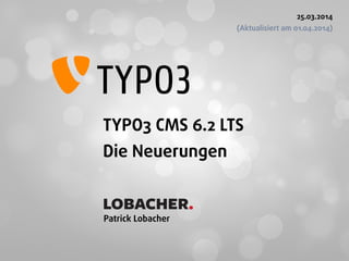 TYPO3 CMS 6.2 LTS 
Die Neuerungen 
 
Patrick Lobacher 
25.03.2014 
(Aktualisiert am 01.04.2014)
LOBACHER.
 