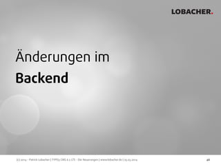 (c) 2014 - Patrick Lobacher | TYPO3 CMS 6.2 LTS - Die Neuerungen | www.lobacher.de | 25.03.2014
LOBACHER.
46
Änderungen im
Backend
 