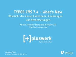 TYPO3 CMS 7.4 - What's New
Übersicht der neuen Funktionen, Änderungen
und Verbesserungen
Patrick Lobacher (Vorstand pluswerk AG)
http://www.pluswerk.ag
03/August/2015
Creative Commons BY-NC-SA 3.0
 