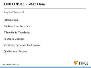 TYPO3 CMS 8.1 - What's New
Kapitelübersicht
Introduction
Backend User Interface
TSconﬁg & TypoScript
In-Depth Changes
Veraltete/Entfernte Funktionen
Quellen und Autoren
TYPO3 CMS 8.1 - What's New
 