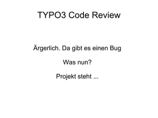 TYPO3 Code Review

Ärgerlich. Da gibt es einen Bug
Was nun?
Projekt steht ...

 