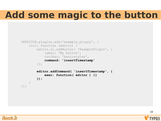18
Add some magic to the button
CKEDITOR.plugins.add('example_plugin', {
init: function (editor) {
editor.ui.addButton( 'E...