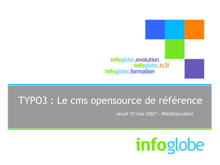 TYPO3 : Le cms opensource de référence
                    Jeudi 10 mai 2007 - WebEducation
 