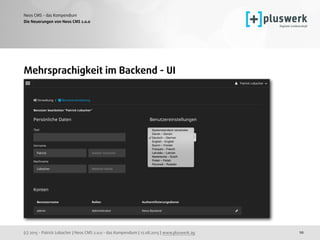 (c) 2015 - Patrick Lobacher | Neos CMS 2.0.0 - das Kompendium | 12.08.2015 | www.pluswerk.ag
Neos CMS - das Kompendium
10
Mehrsprachigkeit im Backend - UI
Die Neuerungen von Neos CMS 2.0.0
 