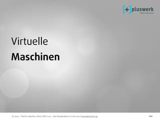 (c) 2015 - Patrick Lobacher | Neos CMS 2.0.0 - das Kompendium | 12.08.2015 | www.pluswerk.ag 100
Virtuelle
Maschinen
 
