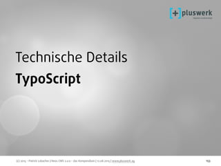 (c) 2015 - Patrick Lobacher | Neos CMS 2.0.0 - das Kompendium | 12.08.2015 | www.pluswerk.ag 153
Technische Details
TypoScript
 