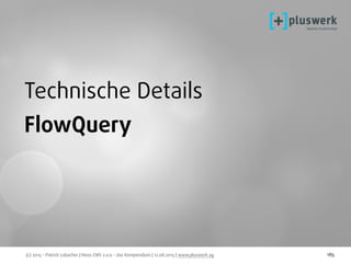 (c) 2015 - Patrick Lobacher | Neos CMS 2.0.0 - das Kompendium | 12.08.2015 | www.pluswerk.ag 185
Technische Details
FlowQuery
 