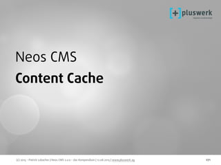 (c) 2015 - Patrick Lobacher | Neos CMS 2.0.0 - das Kompendium | 12.08.2015 | www.pluswerk.ag 271
Neos CMS
Content Cache
 