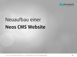 (c) 2015 - Patrick Lobacher | Neos CMS 2.0.0 - das Kompendium | 12.08.2015 | www.pluswerk.ag 289
Neuaufbau einer
Neos CMS Website
 