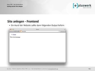 (c) 2015 - Patrick Lobacher | Neos CMS 2.0.0 - das Kompendium | 12.08.2015 | www.pluswerk.ag
Neos CMS - das Kompendium
293
Site anlegen - Frontend
• Ein Auruf der Website sollte dann folgenden Output liefern:
Getting started: Site anlegen
 