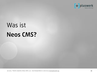 (c) 2015 - Patrick Lobacher | Neos CMS 2.0.0 - das Kompendium | 12.08.2015 | www.pluswerk.ag 33
Was ist
Neos CMS?
 