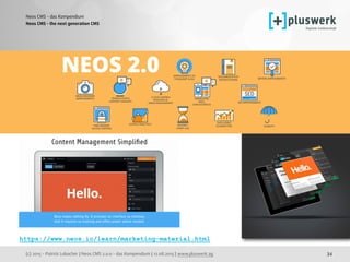 (c) 2015 - Patrick Lobacher | Neos CMS 2.0.0 - das Kompendium | 12.08.2015 | www.pluswerk.ag
Neos CMS - das Kompendium
34
Neos CMS - the next generation CMS
https://www.neos.io/learn/marketing-material.html
 