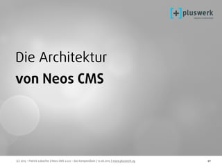 (c) 2015 - Patrick Lobacher | Neos CMS 2.0.0 - das Kompendium | 12.08.2015 | www.pluswerk.ag 41
Die Architektur
von Neos CMS
 