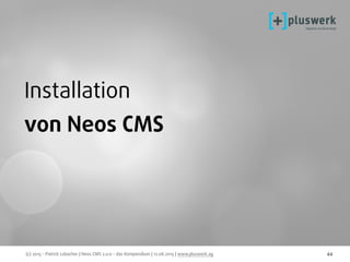 (c) 2015 - Patrick Lobacher | Neos CMS 2.0.0 - das Kompendium | 12.08.2015 | www.pluswerk.ag 44
Installation
von Neos CMS
 