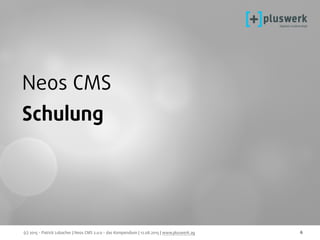 (c) 2015 - Patrick Lobacher | Neos CMS 2.0.0 - das Kompendium | 12.08.2015 | www.pluswerk.ag 6
Neos CMS 
Schulung
 