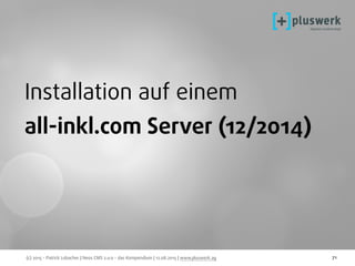 (c) 2015 - Patrick Lobacher | Neos CMS 2.0.0 - das Kompendium | 12.08.2015 | www.pluswerk.ag 71
Installation auf einem
all-inkl.com Server (12/2014)
 