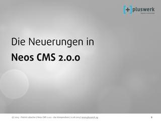 (c) 2015 - Patrick Lobacher | Neos CMS 2.0.0 - das Kompendium | 12.08.2015 | www.pluswerk.ag 9
Die Neuerungen in
Neos CMS 2.0.0
 