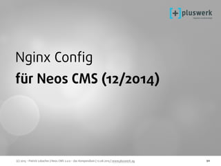 (c) 2015 - Patrick Lobacher | Neos CMS 2.0.0 - das Kompendium | 12.08.2015 | www.pluswerk.ag 90
Nginx Conﬁg
für Neos CMS (12/2014)
 