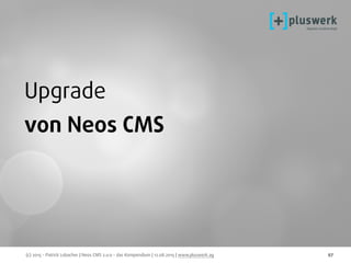 (c) 2015 - Patrick Lobacher | Neos CMS 2.0.0 - das Kompendium | 12.08.2015 | www.pluswerk.ag 97
Upgrade
von Neos CMS
 