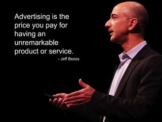 Advertising is the
price you pay for
having an
unremarkable
product or service.
              - Jeff Bezos
 