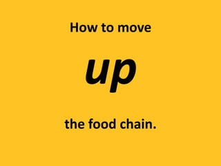 How to move


   up
the food chain.
 