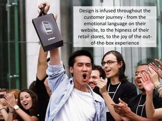 Design is infused throughout the
   customer journey - from the
   emotional language on their
  website, to the hipness of their
retail stores, to the joy of the out-
       of-the-box experience




                                   36
 