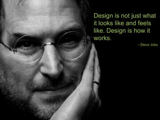 Design is not just what
it looks like and feels
like. Design is how it
works.
                - Steve Jobs
 