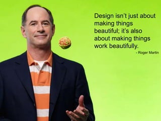 Design isn’t just about
making things
beautiful; it’s also
about making things
work beautifully.
               - Roger Martin
 