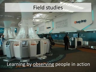 Field studies




Learning by observing people in action
 
