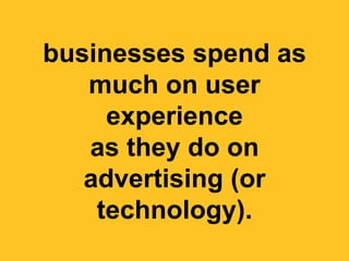 businesses spend as
   much on user
     experience
   as they do on
   advertising (or
    technology).
 